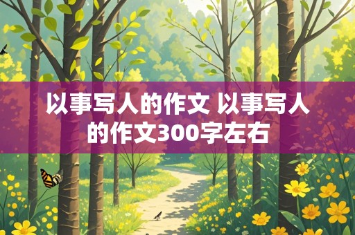 以事写人的作文 以事写人的作文300字左右