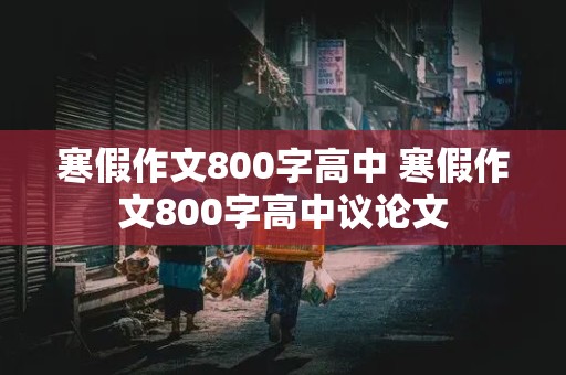 寒假作文800字高中 寒假作文800字高中议论文