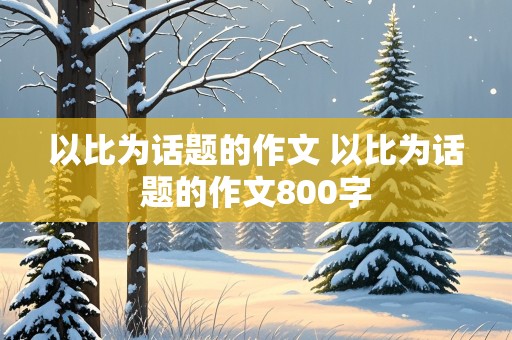 以比为话题的作文 以比为话题的作文800字