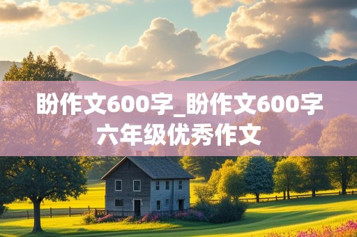 盼作文600字_盼作文600字六年级优秀作文