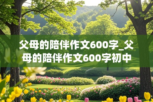 父母的陪伴作文600字_父母的陪伴作文600字初中