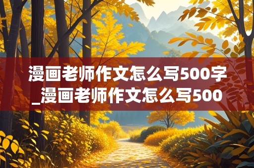 漫画老师作文怎么写500字_漫画老师作文怎么写500字左右语文老师