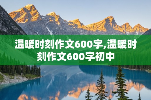 温暖时刻作文600字,温暖时刻作文600字初中