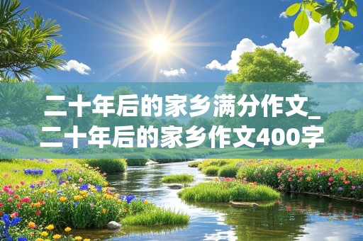 二十年后的家乡满分作文_二十年后的家乡作文400字