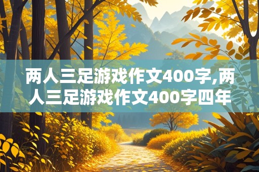 两人三足游戏作文400字,两人三足游戏作文400字四年级