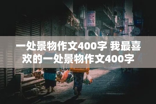 一处景物作文400字 我最喜欢的一处景物作文400字