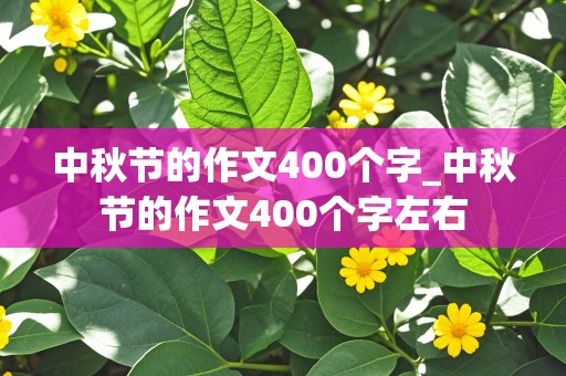 中秋节的作文400个字_中秋节的作文400个字左右