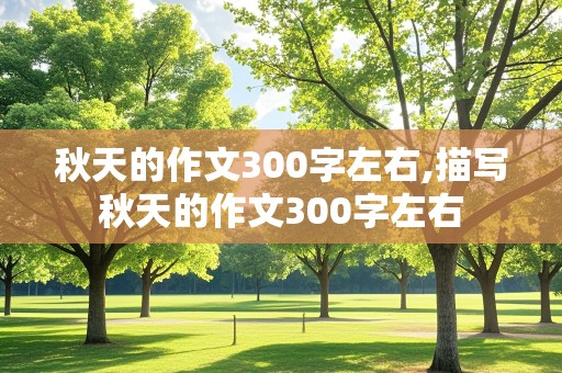 秋天的作文300字左右,描写秋天的作文300字左右