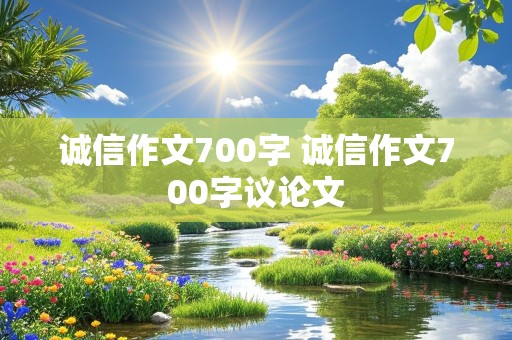 诚信作文700字 诚信作文700字议论文