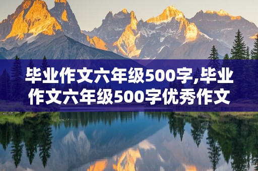 毕业作文六年级500字,毕业作文六年级500字优秀作文