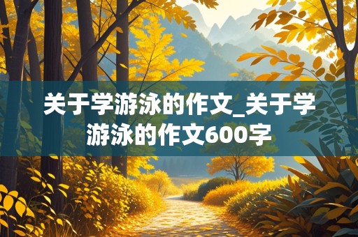 关于学游泳的作文_关于学游泳的作文600字