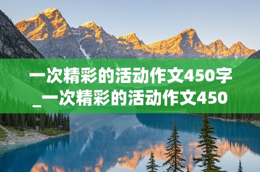 一次精彩的活动作文450字_一次精彩的活动作文450字六年级