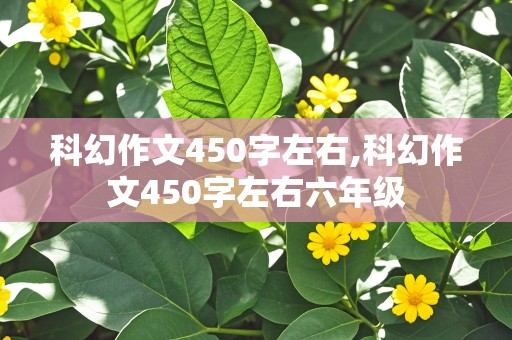 科幻作文450字左右,科幻作文450字左右六年级