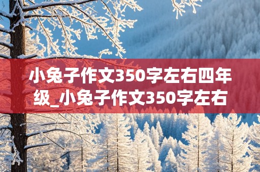 小兔子作文350字左右四年级_小兔子作文350字左右四年级上册