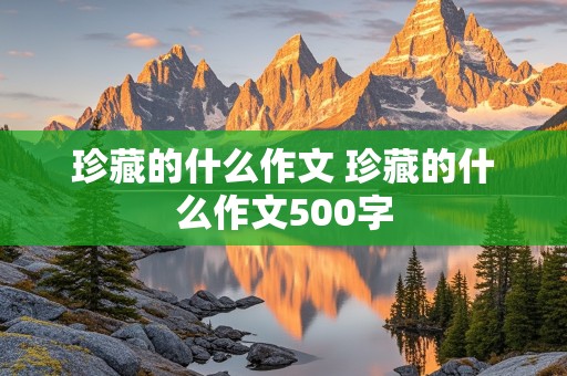 珍藏的什么作文 珍藏的什么作文500字