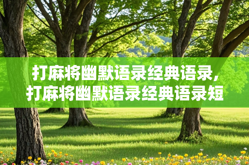 打麻将幽默语录经典语录,打麻将幽默语录经典语录短句