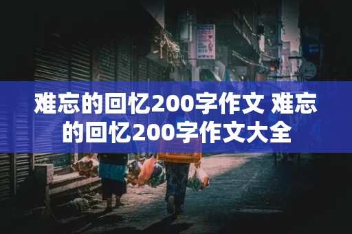 难忘的回忆200字作文 难忘的回忆200字作文大全