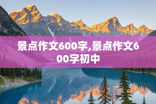 景点作文600字,景点作文600字初中