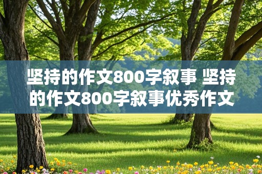 坚持的作文800字叙事 坚持的作文800字叙事优秀作文