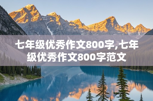 七年级优秀作文800字,七年级优秀作文800字范文