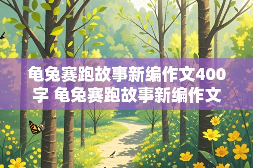 龟兔赛跑故事新编作文400字 龟兔赛跑故事新编作文400字四年级