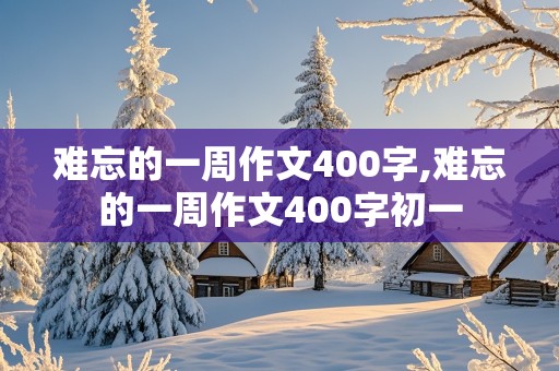 难忘的一周作文400字,难忘的一周作文400字初一