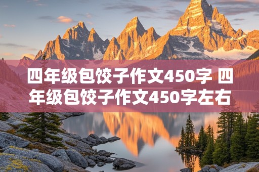 四年级包饺子作文450字 四年级包饺子作文450字左右