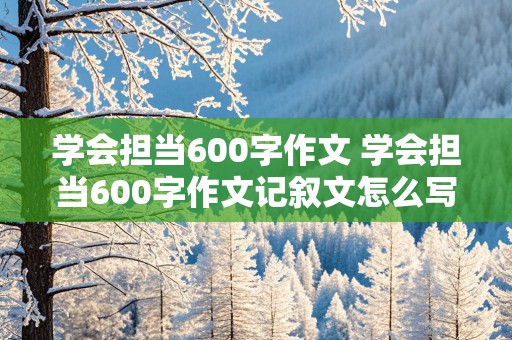 学会担当600字作文 学会担当600字作文记叙文怎么写