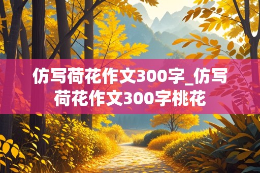 仿写荷花作文300字_仿写荷花作文300字桃花