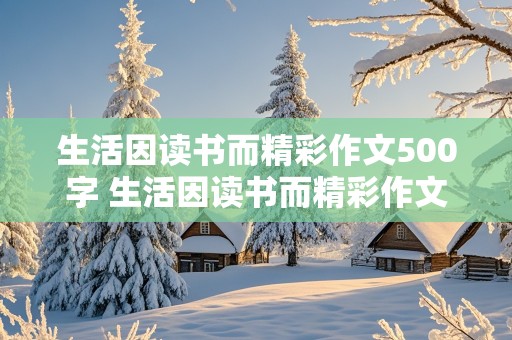 生活因读书而精彩作文500字 生活因读书而精彩作文500字六年级