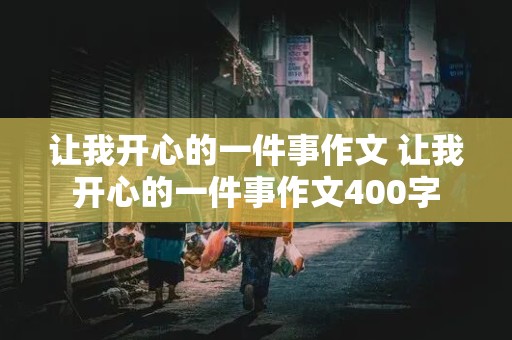 让我开心的一件事作文 让我开心的一件事作文400字