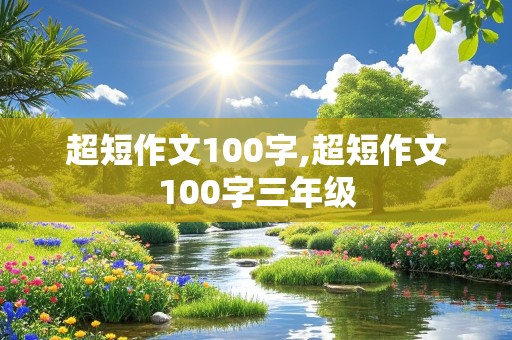 超短作文100字,超短作文100字三年级