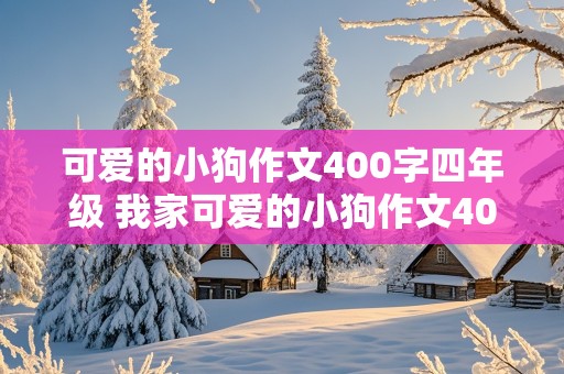 可爱的小狗作文400字四年级 我家可爱的小狗作文400字四年级