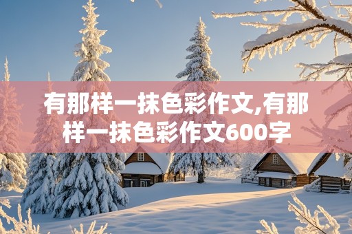 有那样一抹色彩作文,有那样一抹色彩作文600字