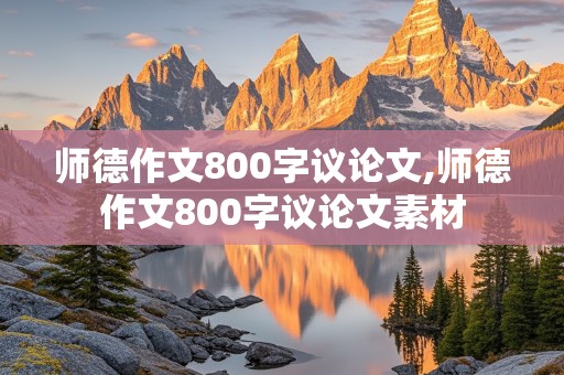 师德作文800字议论文,师德作文800字议论文素材