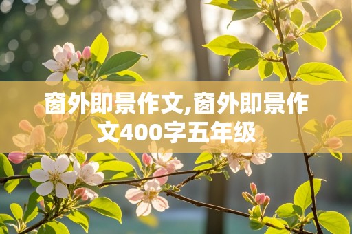 窗外即景作文,窗外即景作文400字五年级