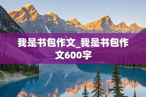 我是书包作文_我是书包作文600字