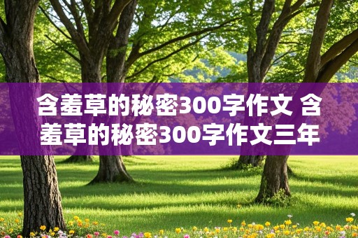 含羞草的秘密300字作文 含羞草的秘密300字作文三年级