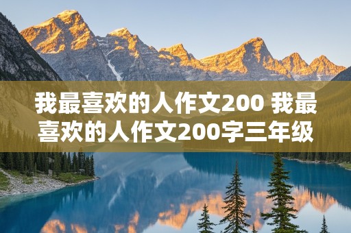 我最喜欢的人作文200 我最喜欢的人作文200字三年级