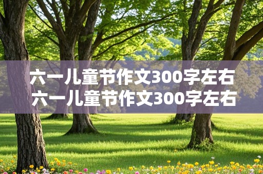 六一儿童节作文300字左右 六一儿童节作文300字左右三年级下册包括水果拼盘