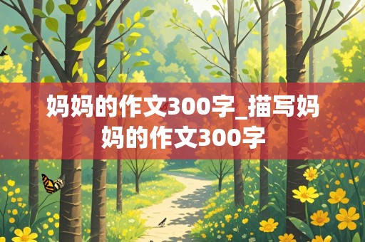 妈妈的作文300字_描写妈妈的作文300字