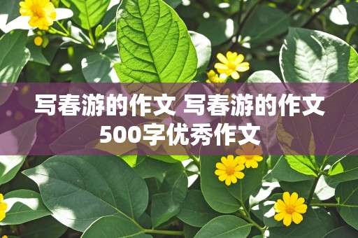 写春游的作文 写春游的作文500字优秀作文