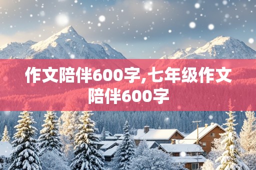 作文陪伴600字,七年级作文陪伴600字