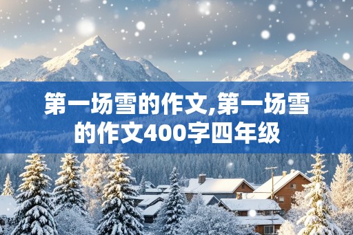 第一场雪的作文,第一场雪的作文400字四年级