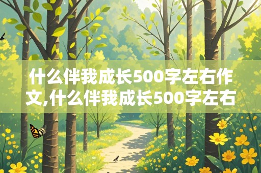 什么伴我成长500字左右作文,什么伴我成长500字左右作文六年级