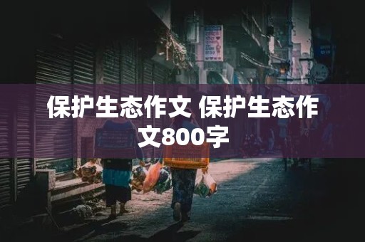 保护生态作文 保护生态作文800字