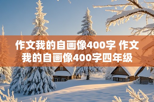 作文我的自画像400字 作文我的自画像400字四年级