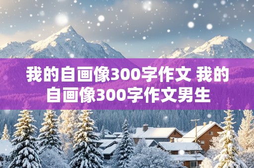 我的自画像300字作文 我的自画像300字作文男生