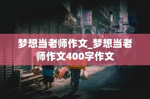 梦想当老师作文_梦想当老师作文400字作文