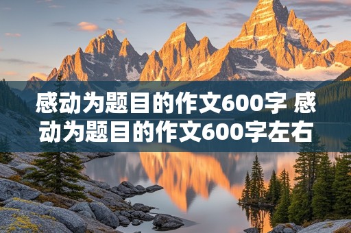 感动为题目的作文600字 感动为题目的作文600字左右